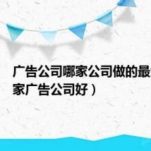 广告公司哪家公司做的最大（哪家广告公司好）