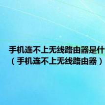 手机连不上无线路由器是什么情况(手机连不上无线路由器)