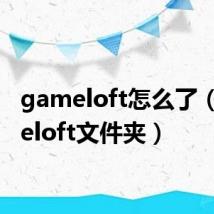 gameloft怎么了(gameloft文件夹)