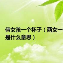 俩女孩一个杯子(两女一个杯子是什么意思)