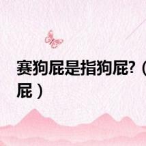 赛狗屁是指狗屁?（赛狗屁）