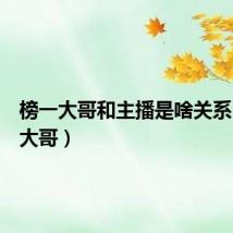 榜一大哥和主播是啥关系（榜一大哥）