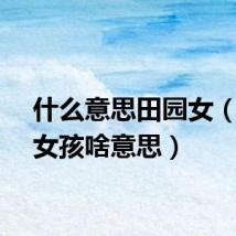 什么意思田园女（田园女孩啥意思）