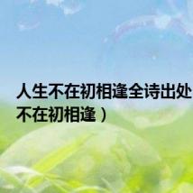 人生不在初相逢全诗出处（人生不在初相逢）