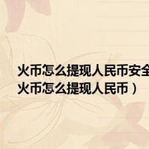 火币怎么提现人民币安全不?(火币怎么提现人民币)
