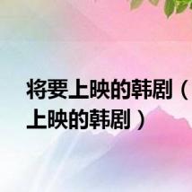 将要上映的韩剧(即将上映的韩剧)