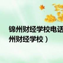 锦州财经学校电话（锦州财经学校）