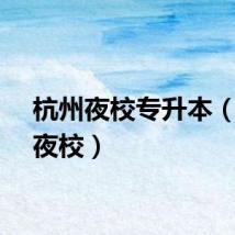 杭州夜校专升本（杭州夜校）