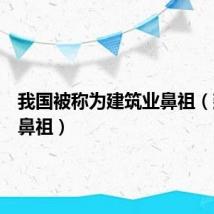 我国被称为建筑业鼻祖(建筑业鼻祖)