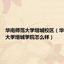 华南师范大学增城校区（华南师范大学增城学院怎么样）