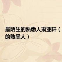 最陌生的熟悉人萧亚轩(最陌生的熟悉人)