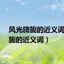 风光旖旎的近义词（旖旎的近义词）