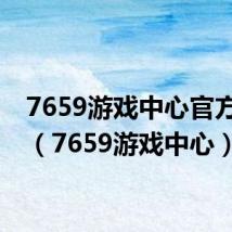 7659游戏中心官方网站（7659游戏中心）