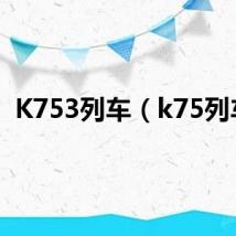 K753列车(k75列车)