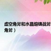 虚空角斧和水晶熔铸战斧(虚空角斧)