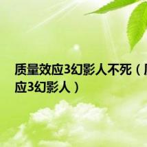 质量效应3幻影人不死(质量效应3幻影人)