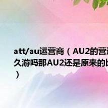 att/au运营商（AU2的营运商也是久游吗那AU2还是原来的比较好玩）