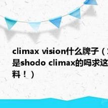 climax vision什么牌子(求解此人是shodo climax的吗求这人详细资料!)