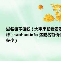 域名值不值钱(大家来帮我看看这域名怎样;taohao.info,这域名有价值吗股价多少)