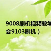9008刷机视频教学(谁会9103刷机)