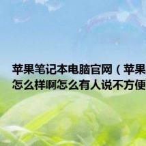 苹果笔记本电脑官网（苹果笔记本怎么样啊怎么有人说不方便啊）