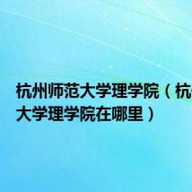 杭州师范大学理学院（杭州师范大学理学院在哪里）