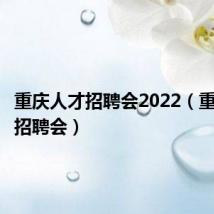 重庆人才招聘会2022(重庆人才招聘会)