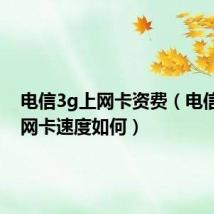 电信3g上网卡资费(电信3G上网卡速度如何)