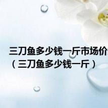 三刀鱼多少钱一斤市场价多少钱(三刀鱼多少钱一斤)