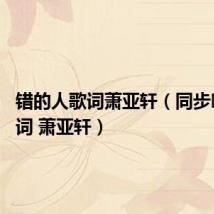 错的人歌词萧亚轩(同步呼吸 歌词 萧亚轩)