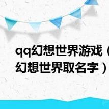 qq幻想世界游戏（QQ幻想世界取名字）