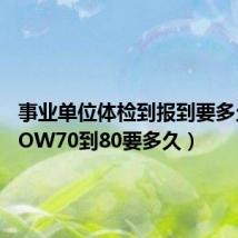事业单位体检到报到要多久（WOW70到80要多久）