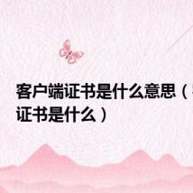 客户端证书是什么意思(客户端证书是什么)
