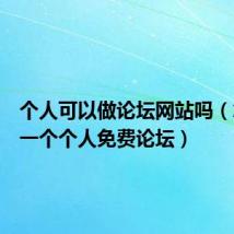 个人可以做论坛网站吗(怎么做一个个人免费论坛)