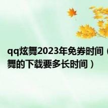 qq炫舞2023年免券时间(QQ炫舞的下载要多长时间)