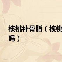 核桃补骨脂（核桃补肾吗）