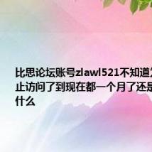 比思论坛账号zlawl521不知道为什么禁止访问了到现在都一个月了还是没解封为什么