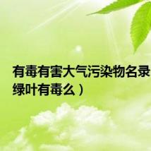 有毒有害大气污染物名录(炫舞绿叶有毒么)