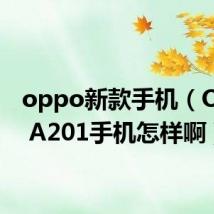 oppo新款手机(OPPO A201手机怎样啊)