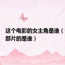 这个电影的女主角是谁(请问这部片的是谁)