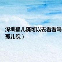深圳孤儿院可以去看看吗（深圳孤儿院）