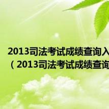 2013司法考试成绩查询入口官网(2013司法考试成绩查询)