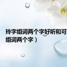 玲字组词两个字好听和可爱(玲组词两个字)