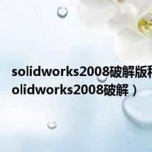 solidworks2008破解版种子(solidworks2008破解)