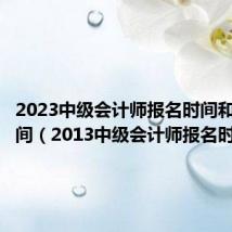 2023中级会计师报名时间和考试时间（2013中级会计师报名时间）