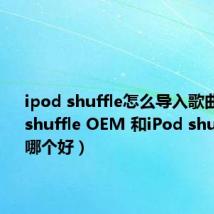 ipod shuffle怎么导入歌曲（iPod shuffle OEM 和iPod shuffle 2代哪个好）