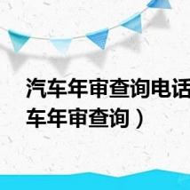 汽车年审查询电话（汽车年审查询）