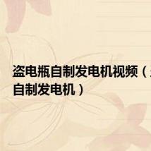 盗电瓶自制发电机视频(盗电瓶自制发电机)