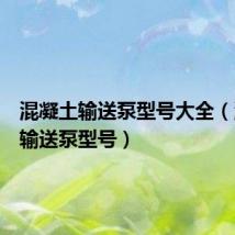 混凝土输送泵型号大全(混凝土输送泵型号)