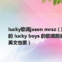 lucky歌词jason mraz(至上励合的 lucky boys 的歌词前面远队的英文也要)